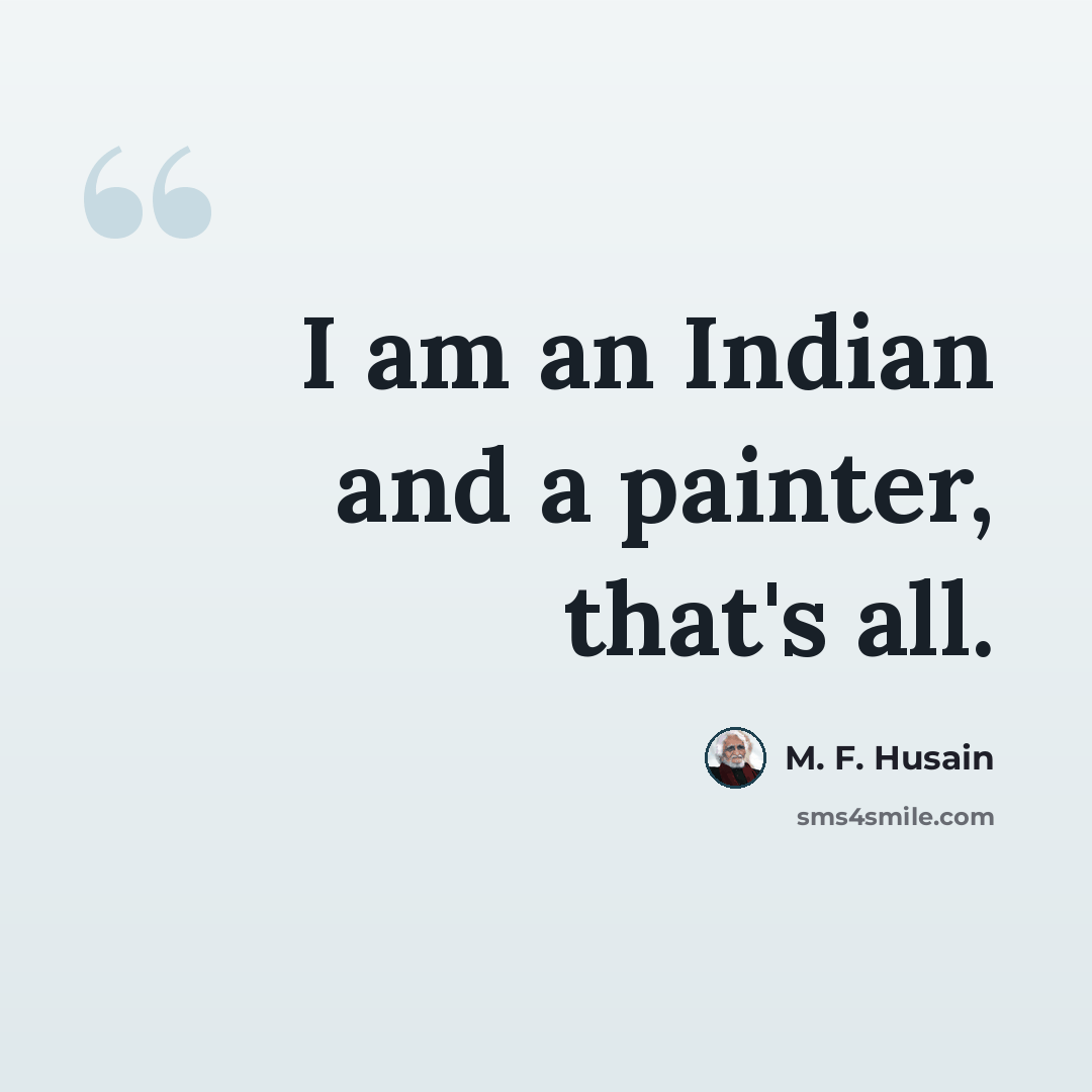 “I am an Indian and a painter, that's all.” quote by M. F. Husain