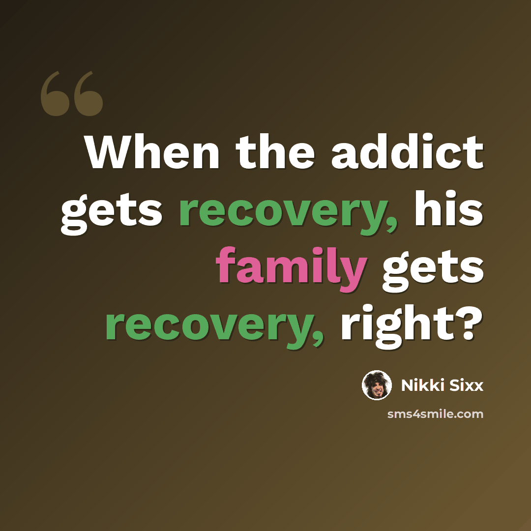 “When the addict gets recovery, his family gets recovery, right?” quote by Nikki Sixx