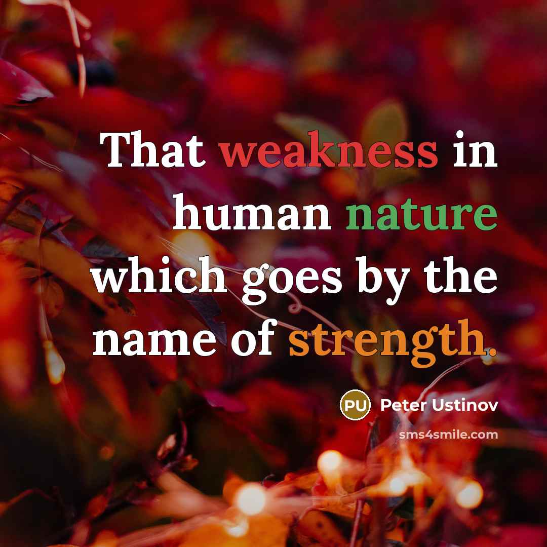“That weakness in human nature which goes by the name of strength.” quote by Peter Ustinov