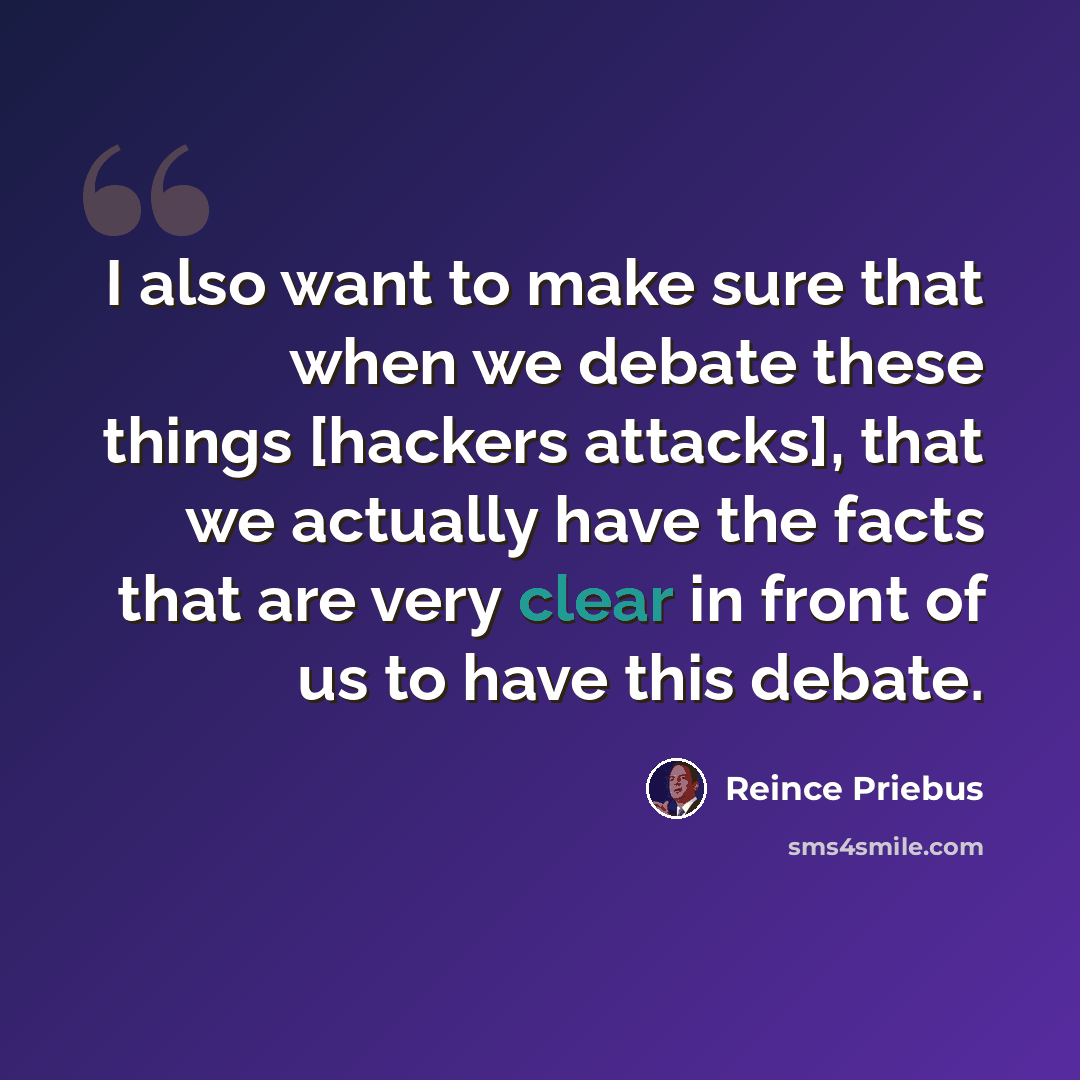 “I also want to make sure that when we debate these things [hackers attacks], that we actually have the facts that are very clear in front of us to have this debate.” quote by Reince Priebus