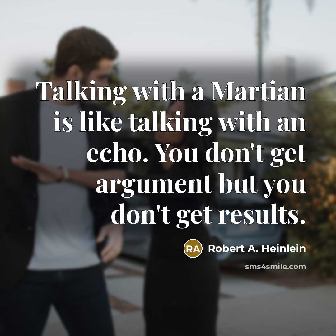 “Talking with a Martian is like talking with an echo. You don't get argument but you don't get results.” quote by Robert A. Heinlein