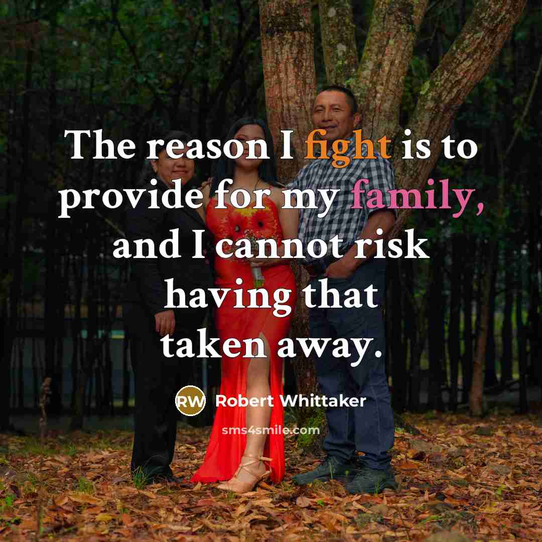 “The reason I fight is to provide for my family, and I cannot risk having that taken away.” quote by Robert Whittaker