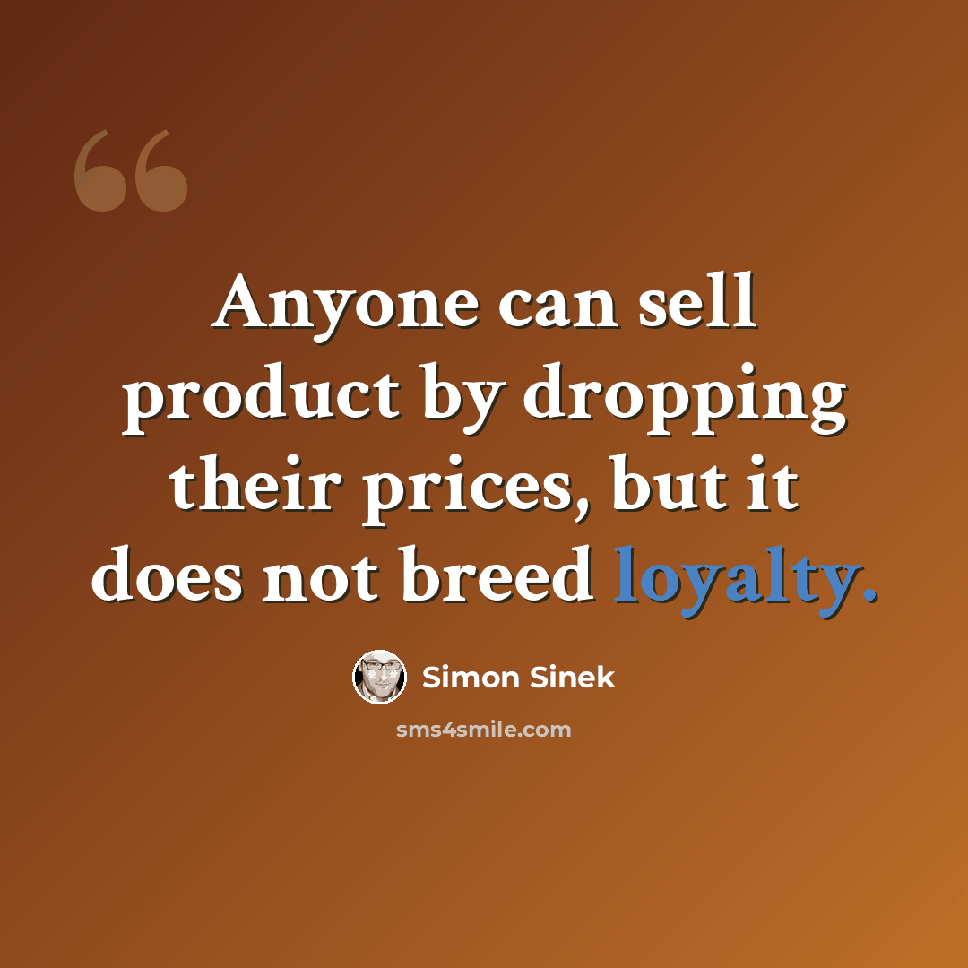 “Anyone can sell product by dropping their prices, but it does not breed loyalty.” quote by Simon Sinek