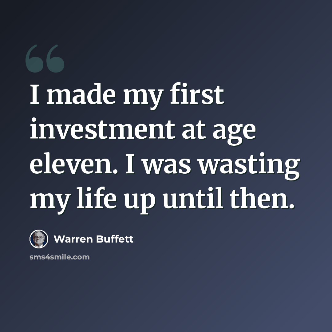 “I made my first investment at age eleven. I was wasting my life up until then.” quote by Warren Buffett