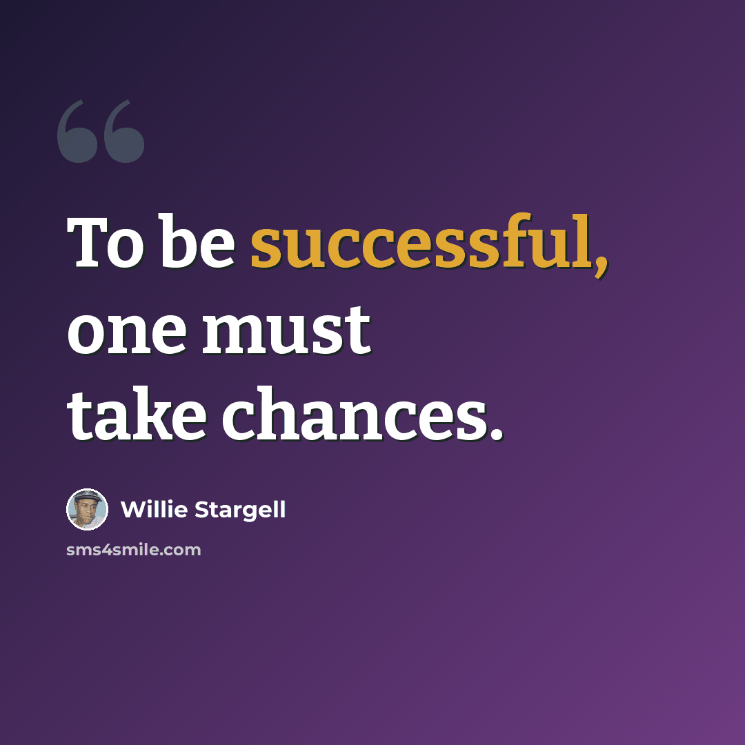 “To be successful, one must take chances.” quote by Willie Stargell