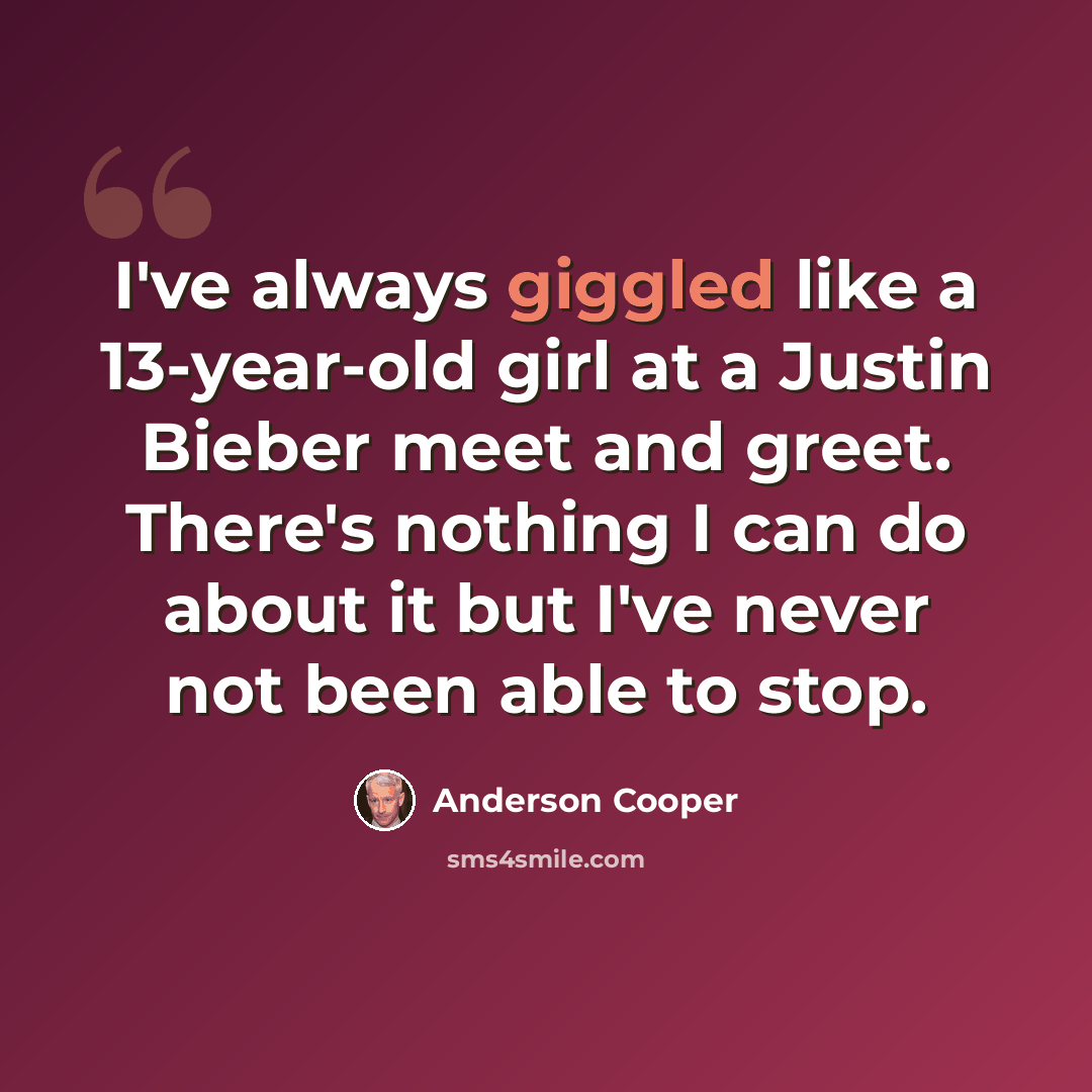 “I've always giggled like a 13-year-old girl at a Justin Bieber meet and greet. There's nothing I can do about it but I've never not been able to stop.” quote by Anderson Cooper