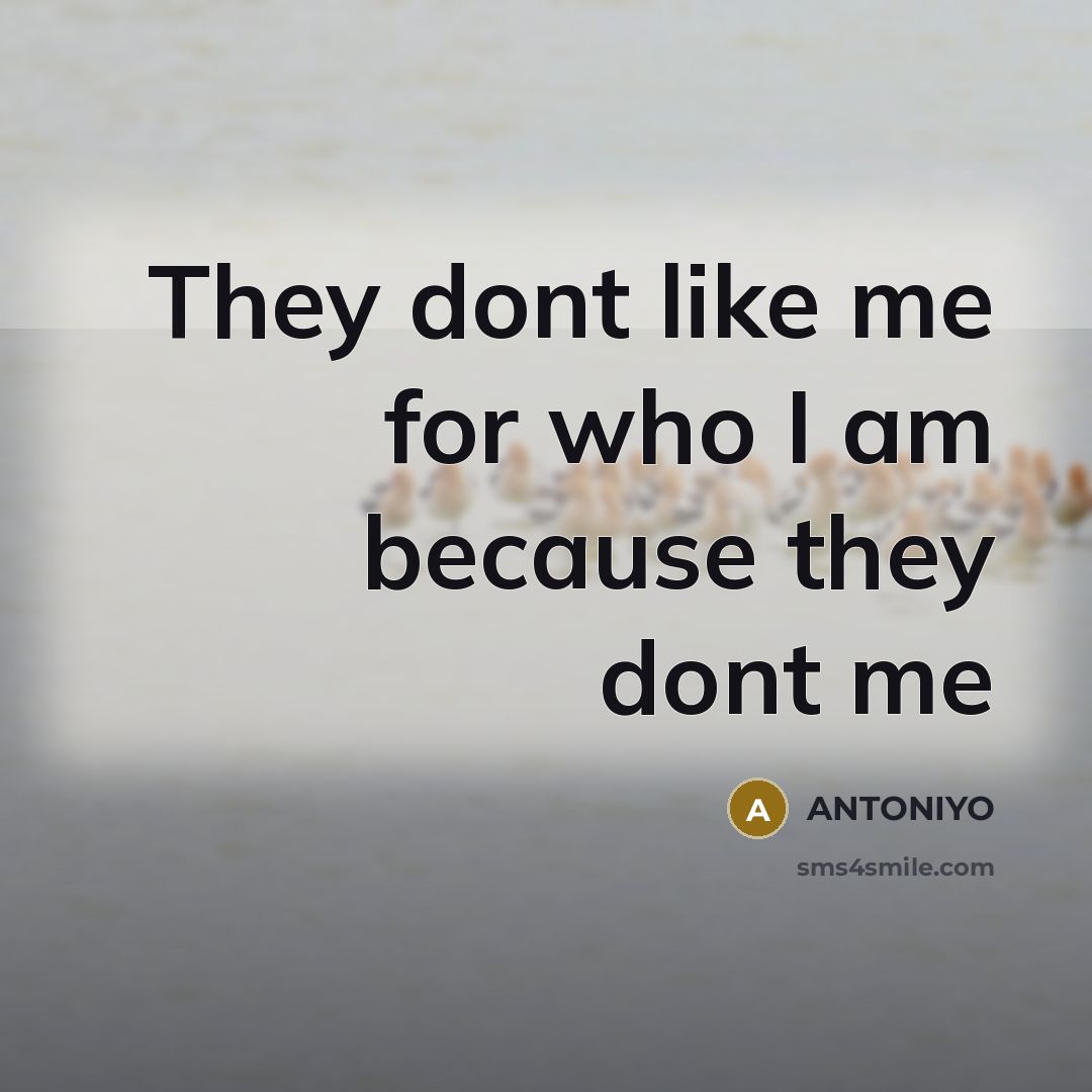 “They dont like me for who I am because they dont me” quote by Antoniyo