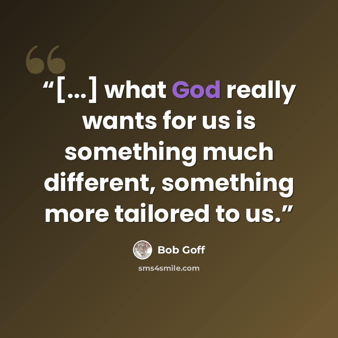 “[...] what God really wants for us is something much different, something more tailored to us.” quote by Bob Goff