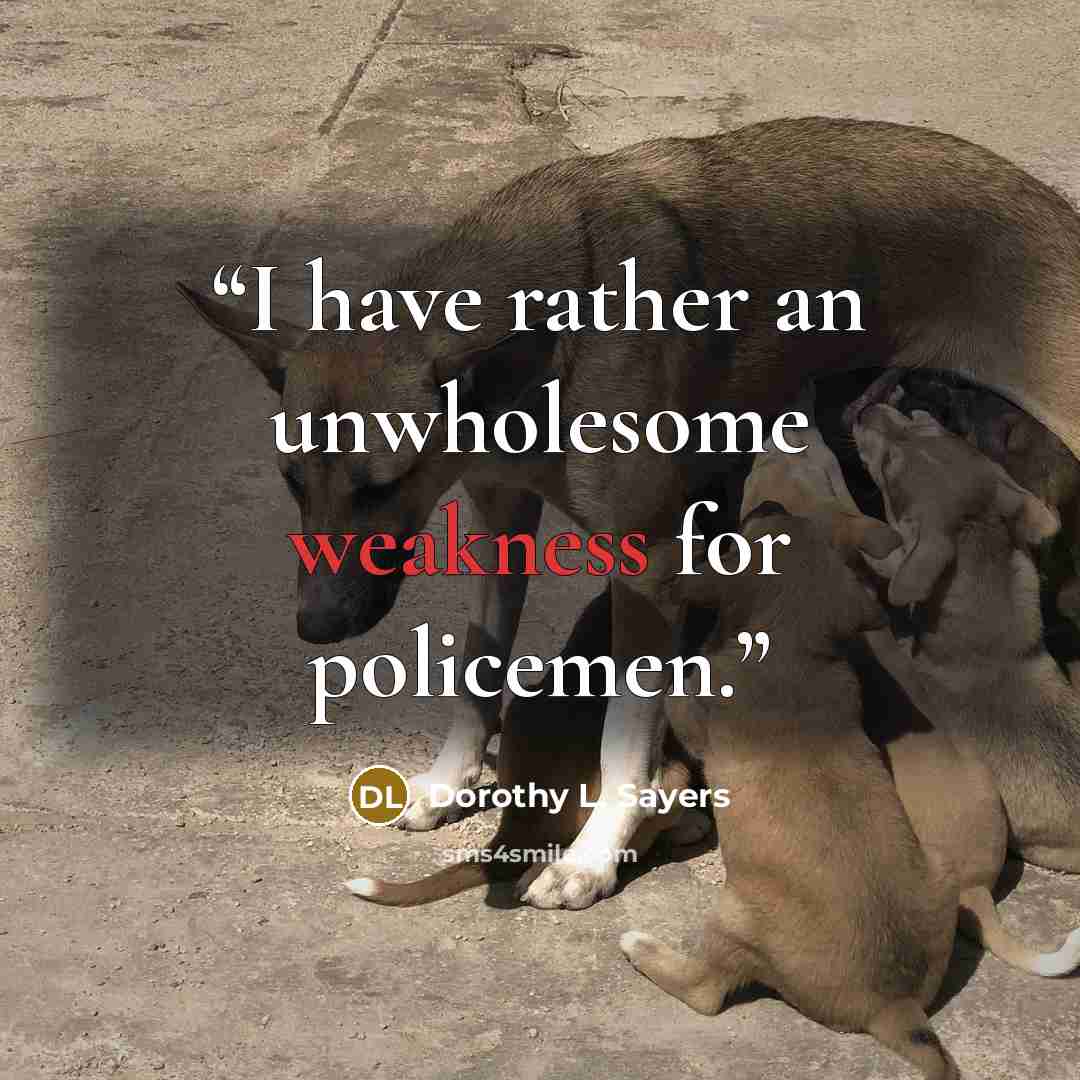 “I have rather an unwholesome weakness for policemen.” quote by Dorothy L. Sayers