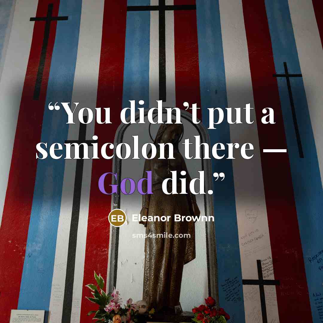 “You didn’t put a semicolon there — God did.” quote by Eleanor Brownn