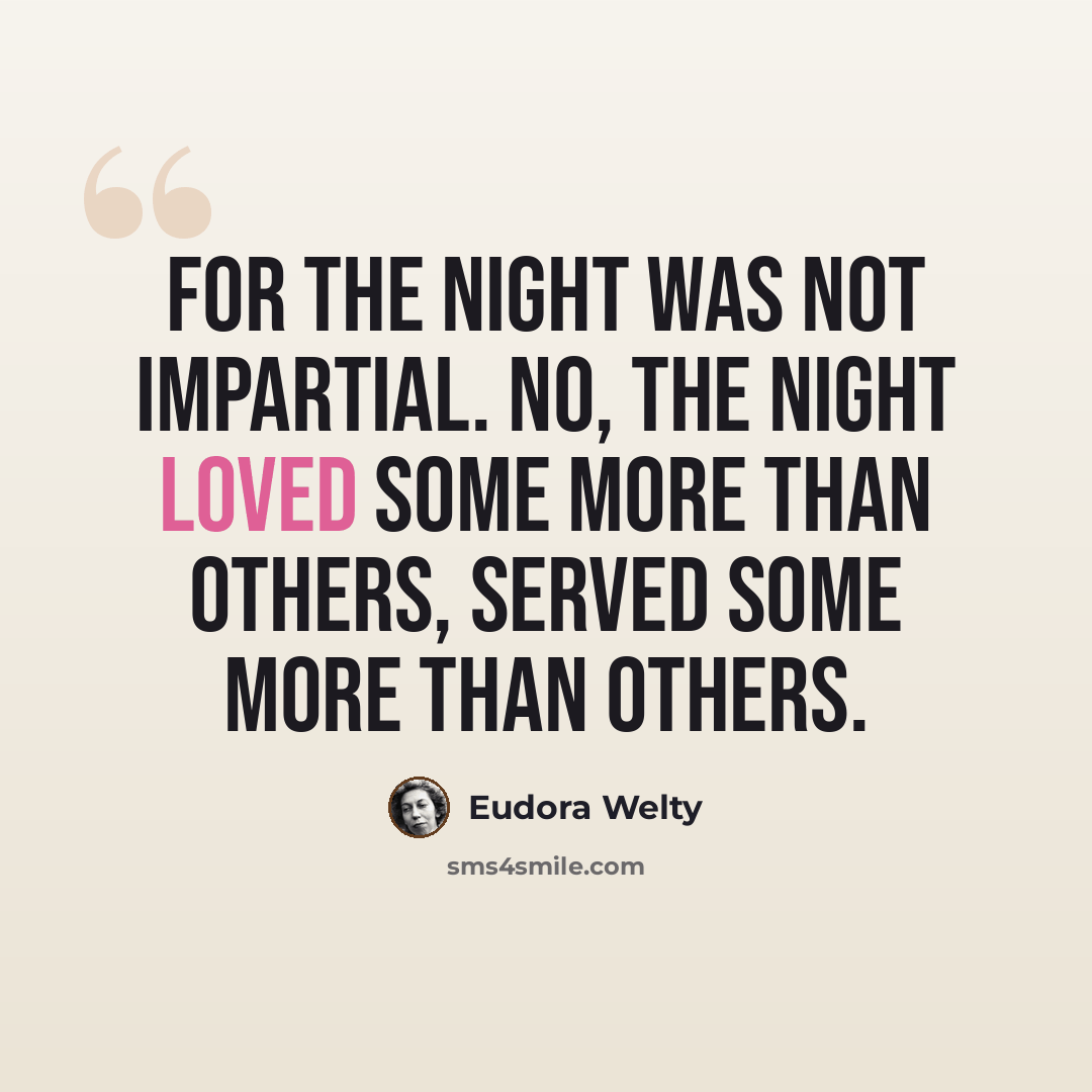 “For the night was not impartial. No, the night loved some more than others, served some more than others.” quote by Eudora Welty