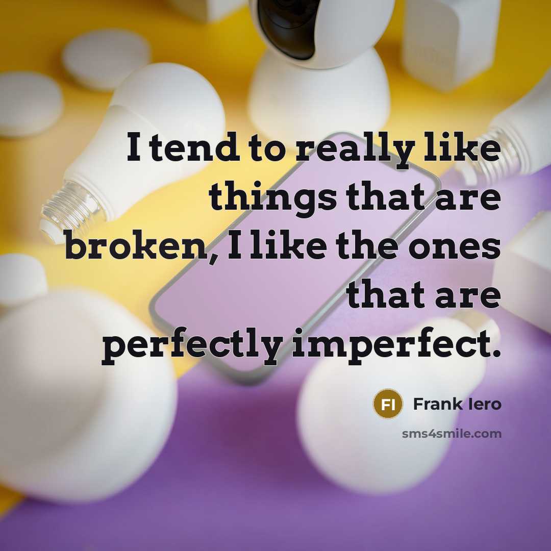 “I tend to really like things that are broken, I like the ones that are perfectly imperfect.” quote by Frank Iero