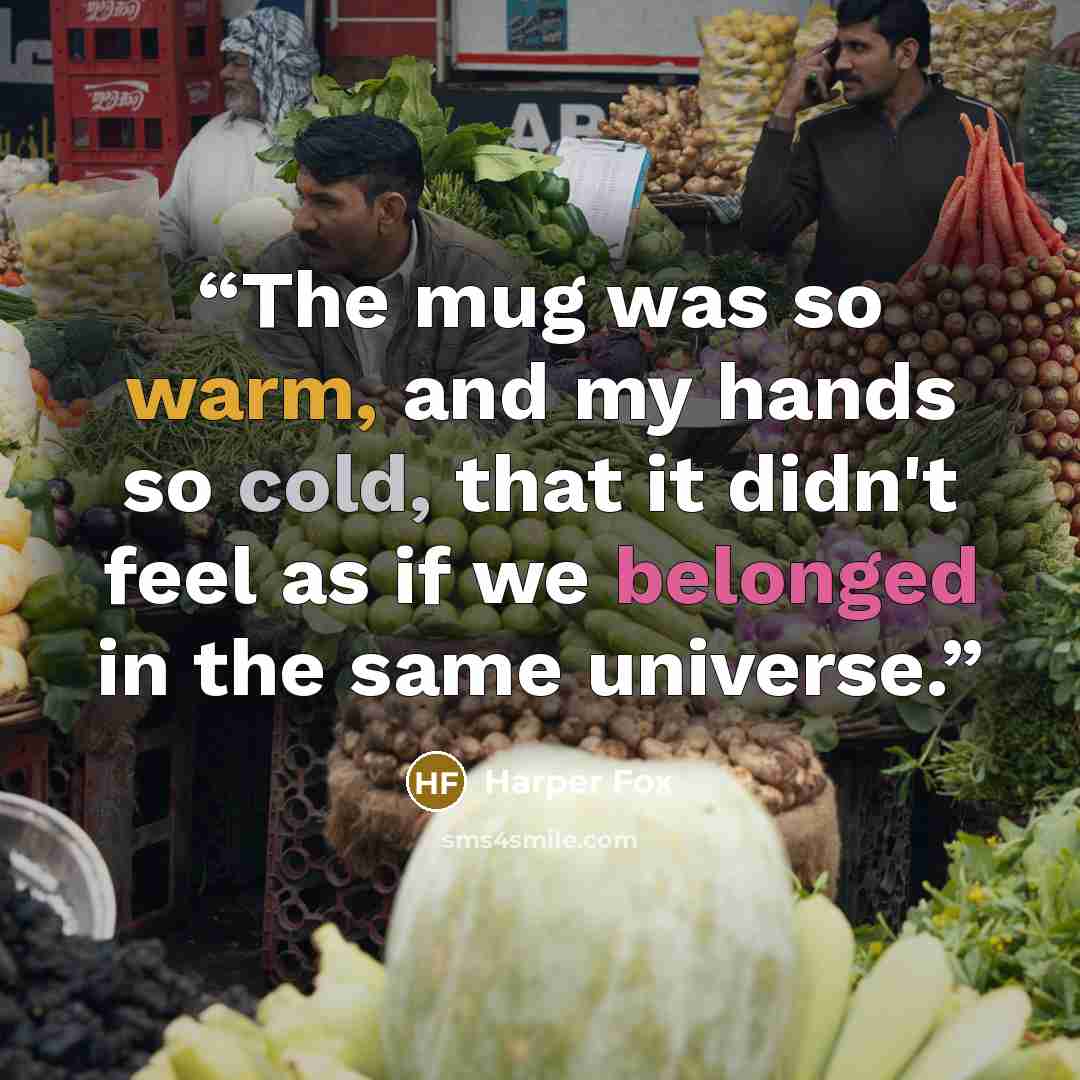 “The mug was so warm, and my hands so cold, that it didn't feel as if we belonged in the same universe.” quote by Harper Fox