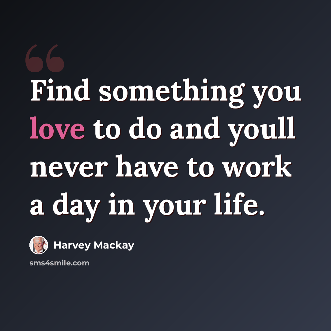 “Find something you love to do and youll never have to work a day in your life.” quote by Harvey Mackay