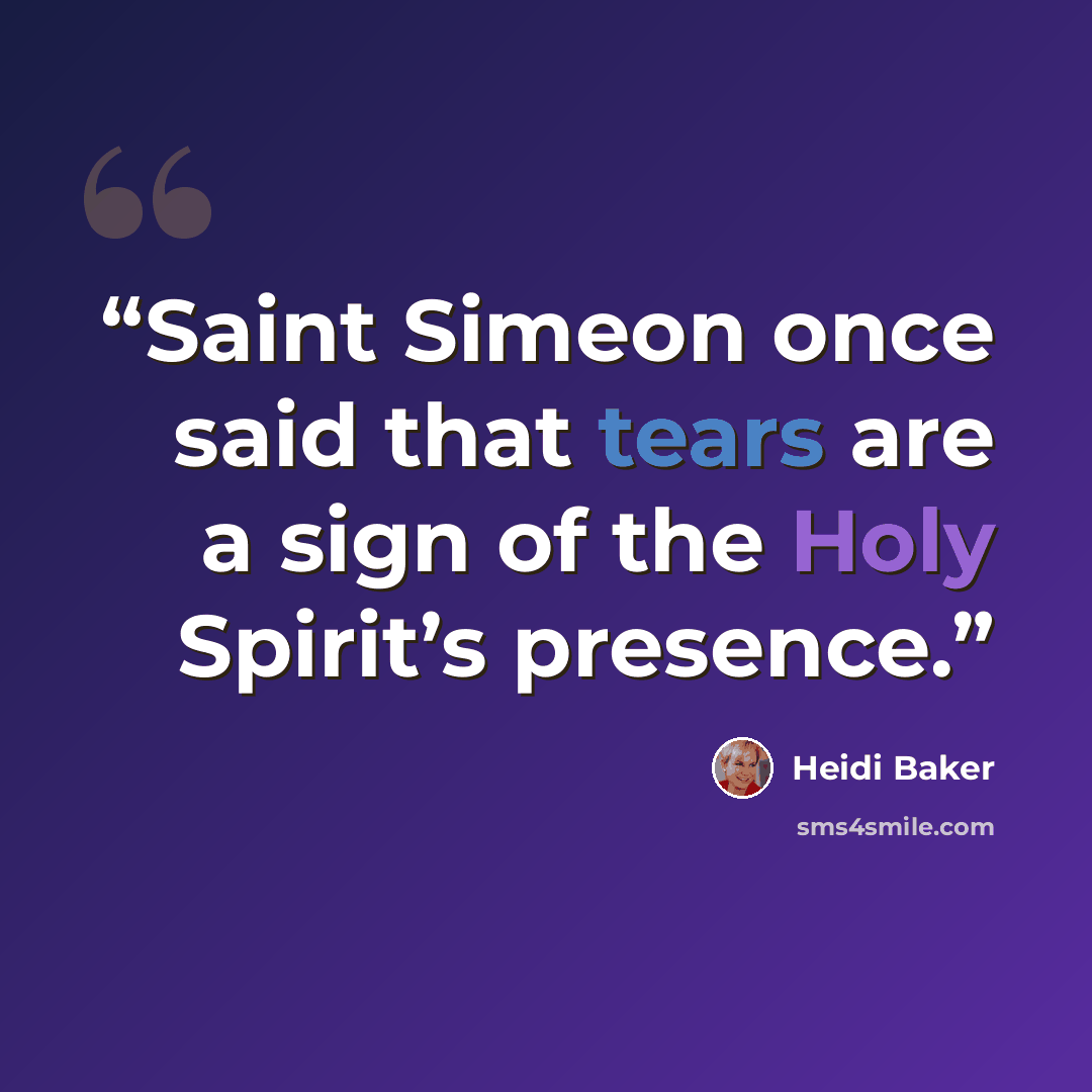 “Saint Simeon once said that tears are a sign of the Holy Spirit’s presence.” quote by Heidi Baker