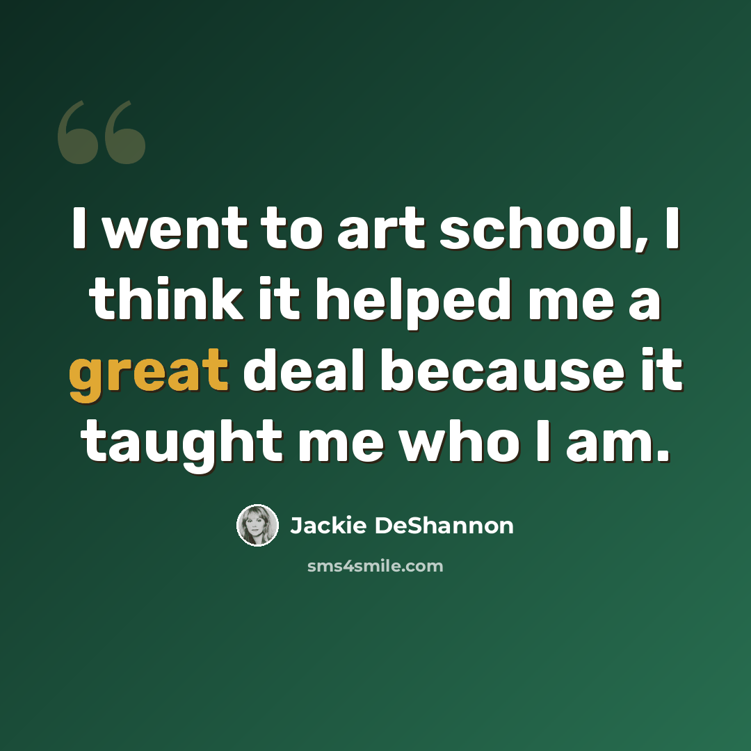 “I went to art school, I think it helped me a great deal because it taught me who I am.” quote by Jackie DeShannon