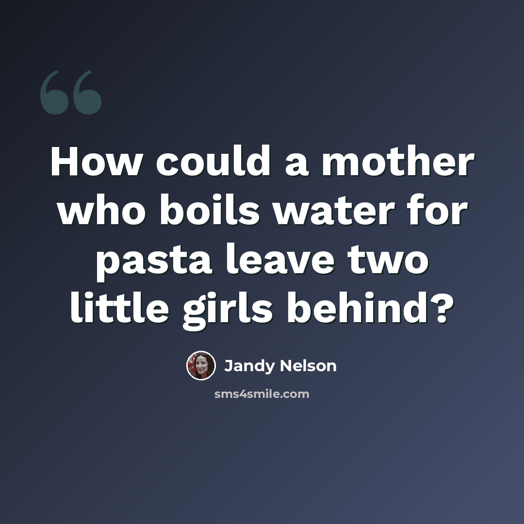 “How could a mother who boils water for pasta leave two little girls behind?” quote by Jandy Nelson