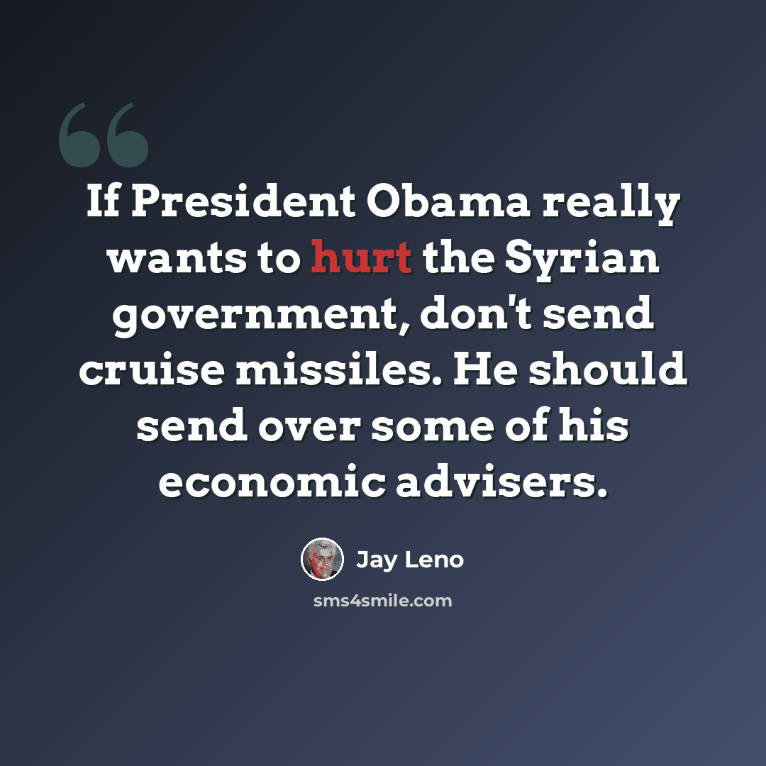 “If President Obama really wants to hurt the Syrian government, don't send cruise missiles. He should send over some of his economic advisers.” quote by Jay Leno