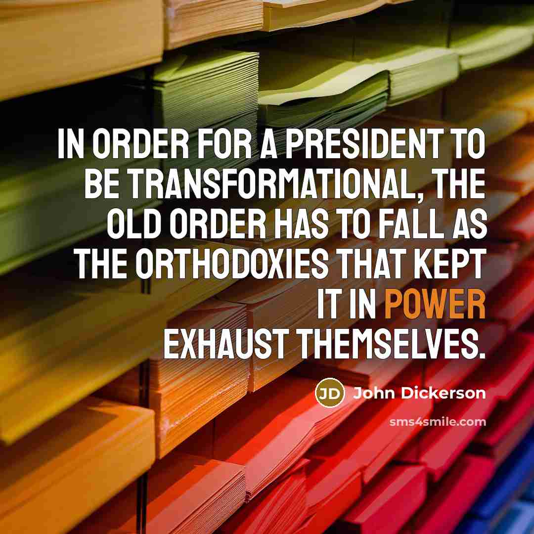 “In order for a president to be transformational, the old order has to fall as the orthodoxies that kept it in power exhaust themselves.” quote by John Dickerson