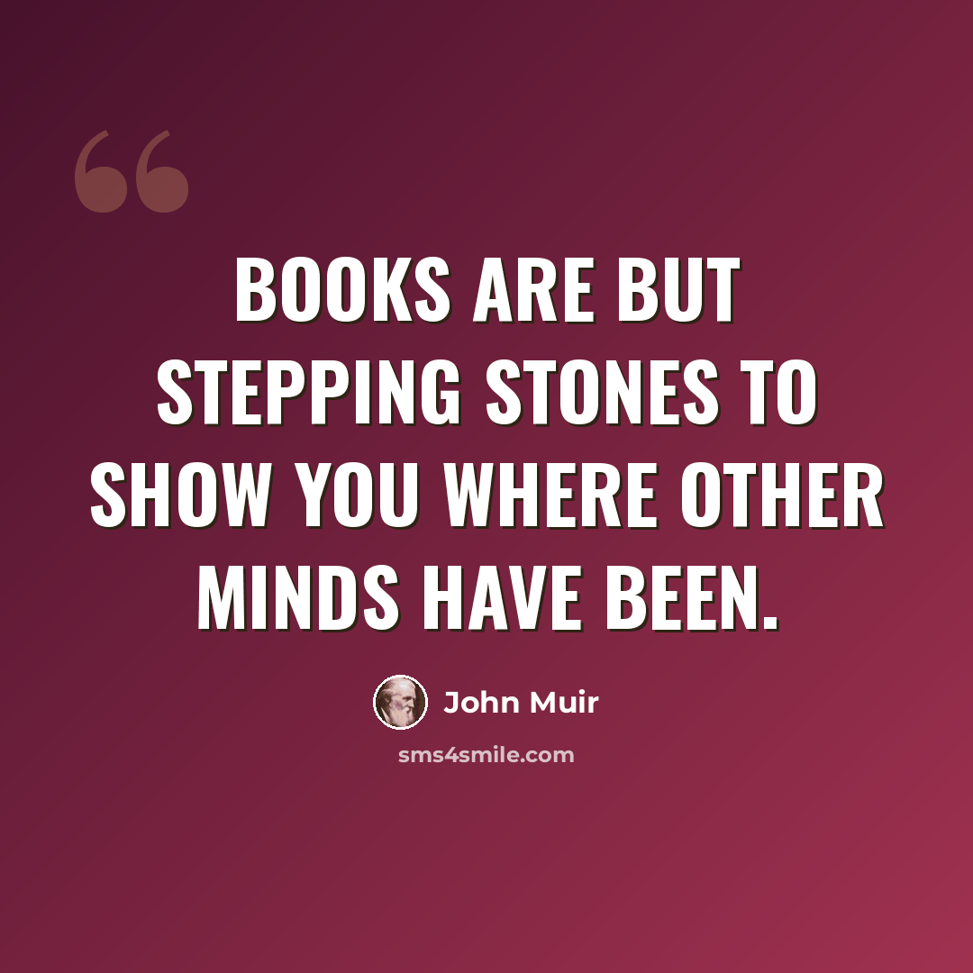 “Books are but stepping stones to show you where other minds have been.” quote by John Muir