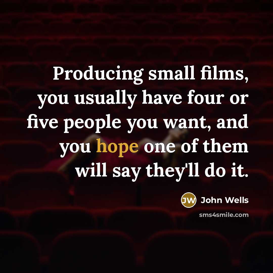 “Producing small films, you usually have four or five people you want, and you hope one of them will say they'll do it.” quote by John Wells