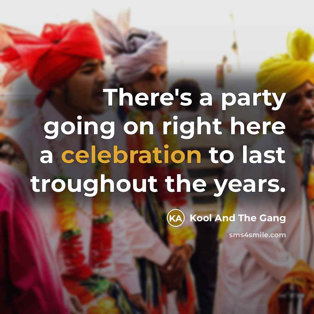 “There's a party going on right here a celebration to last troughout the years.” quote by Kool And The Gang