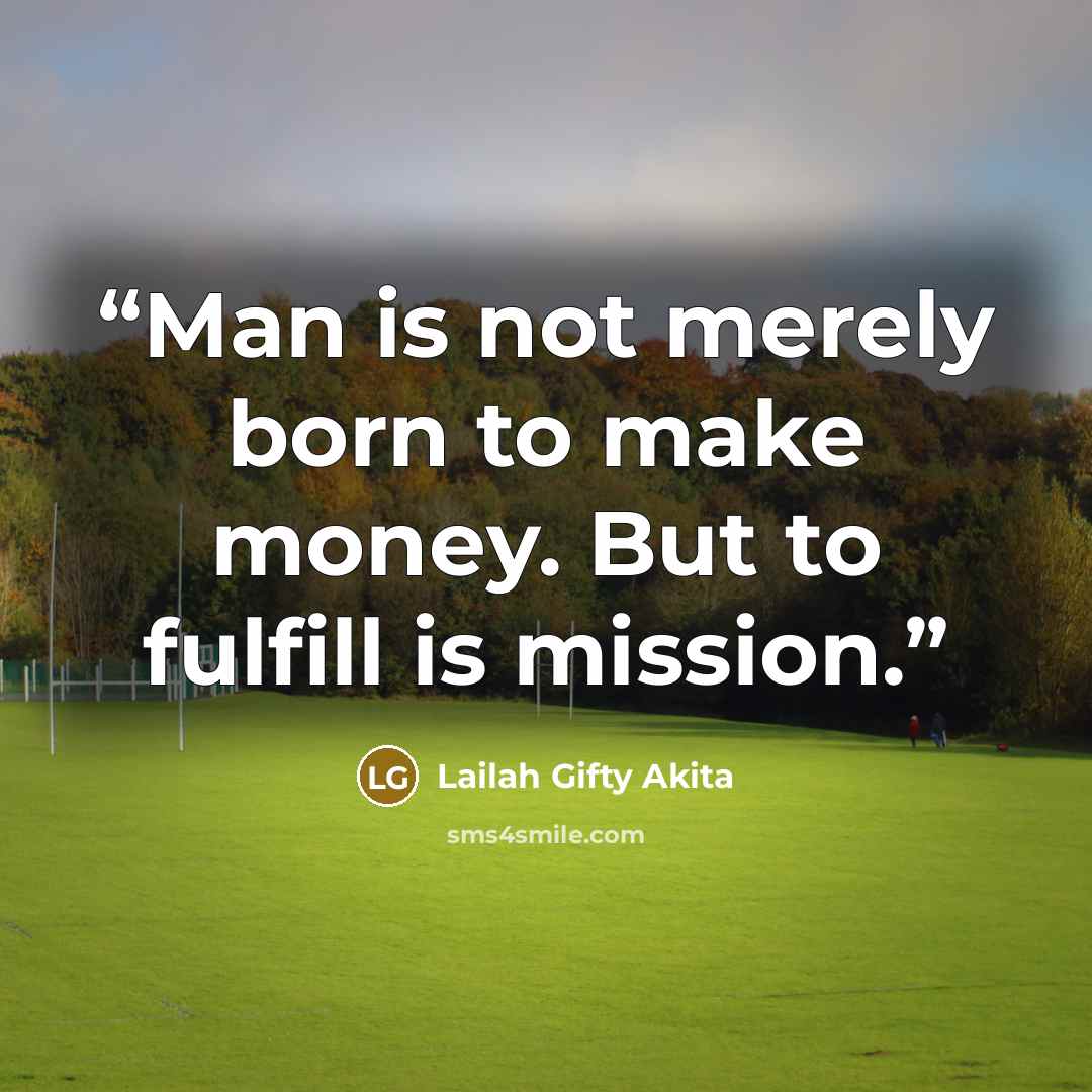 “Man is not merely born to make money. But to fulfill is mission.” quote by Lailah Gifty Akita