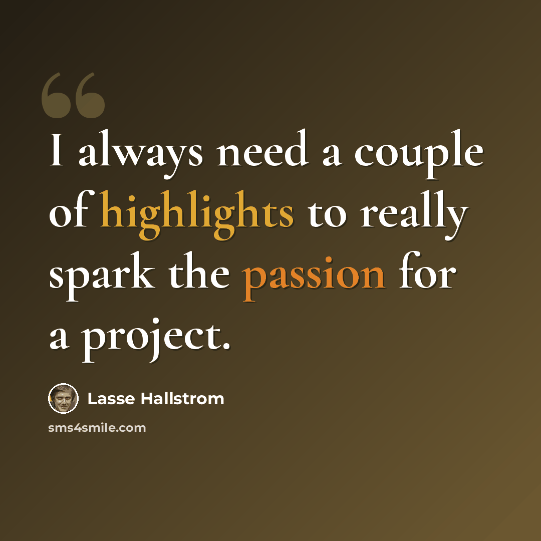 “I always need a couple of highlights to really spark the passion for a project.” quote by Lasse Hallstrom
