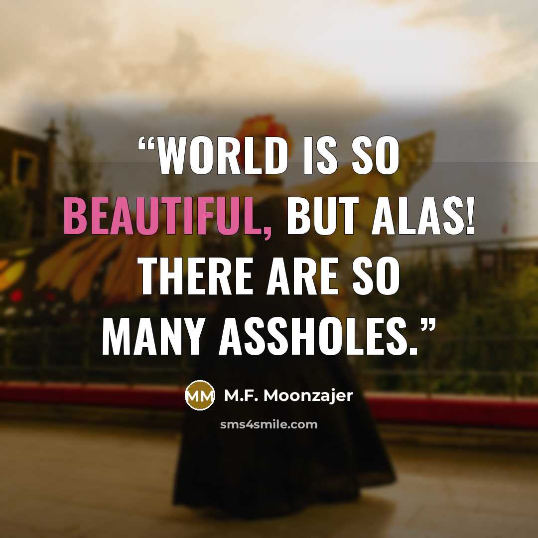 “World is so beautiful, but alas! There are so many assholes.” quote by M.F. Moonzajer