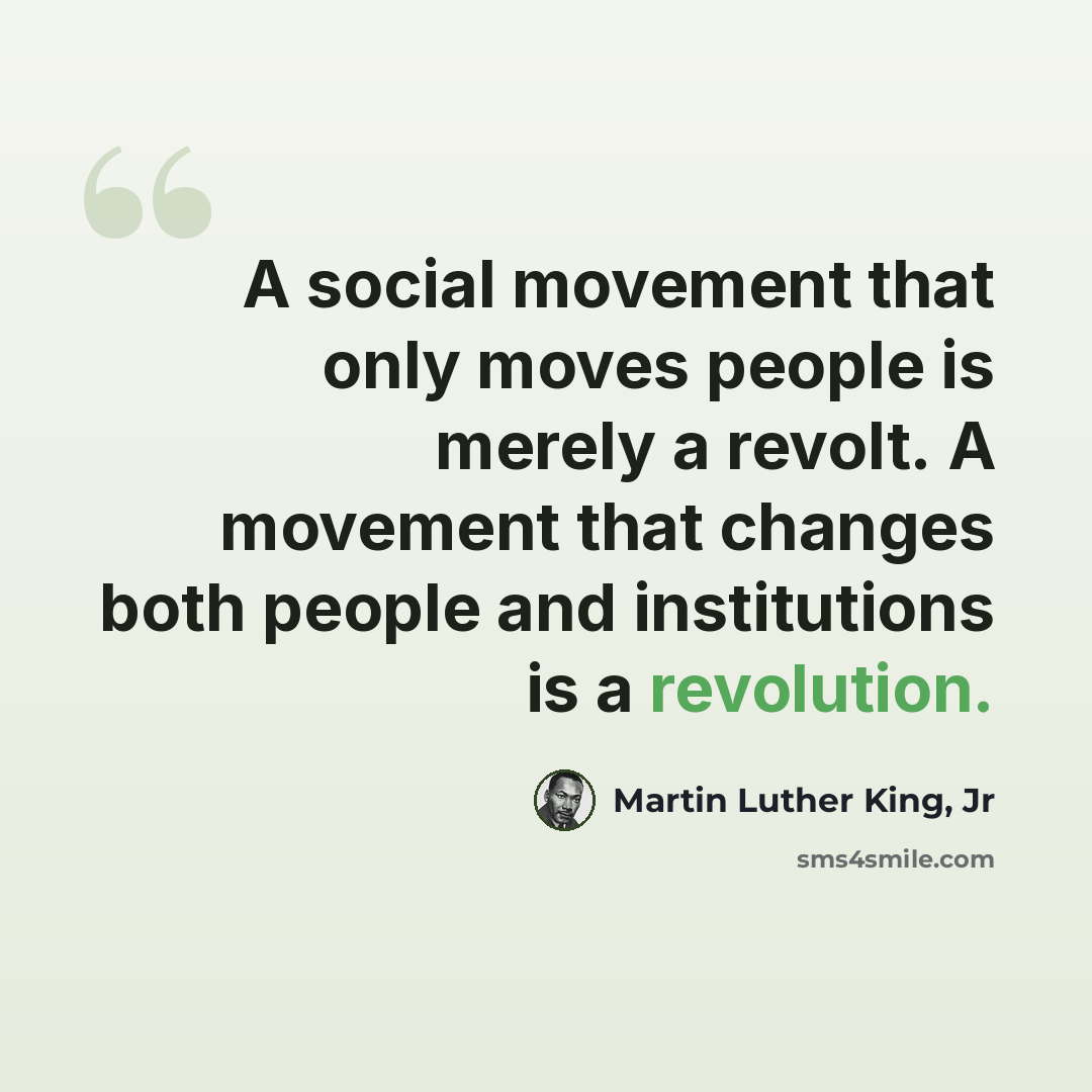 “A social movement that only moves people is merely a revolt. A movement that changes both people and institutions is a revolution.” quote by Martin Luther King, Jr