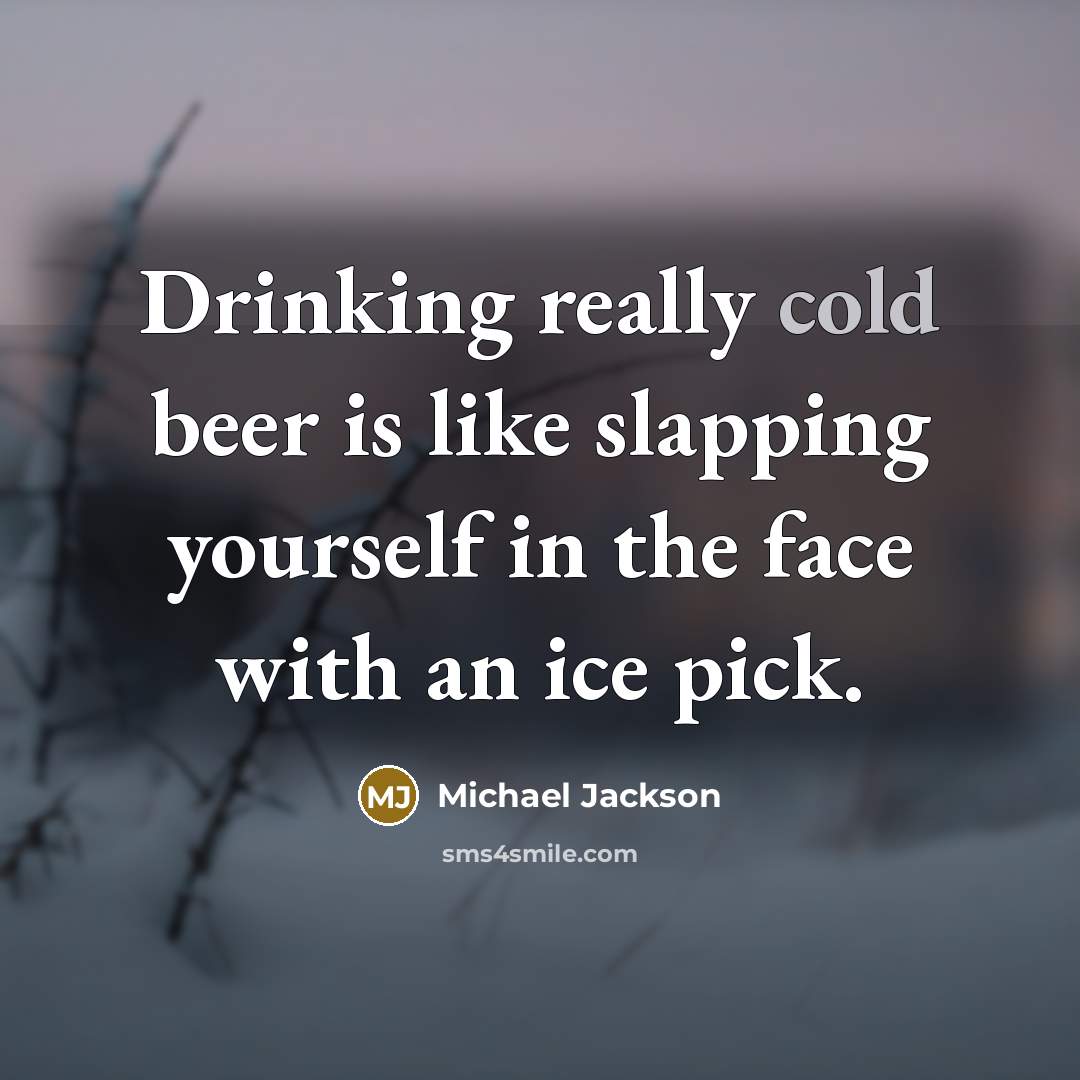 “Drinking really cold beer is like slapping yourself in the face with an ice pick.” quote by Michael Jackson