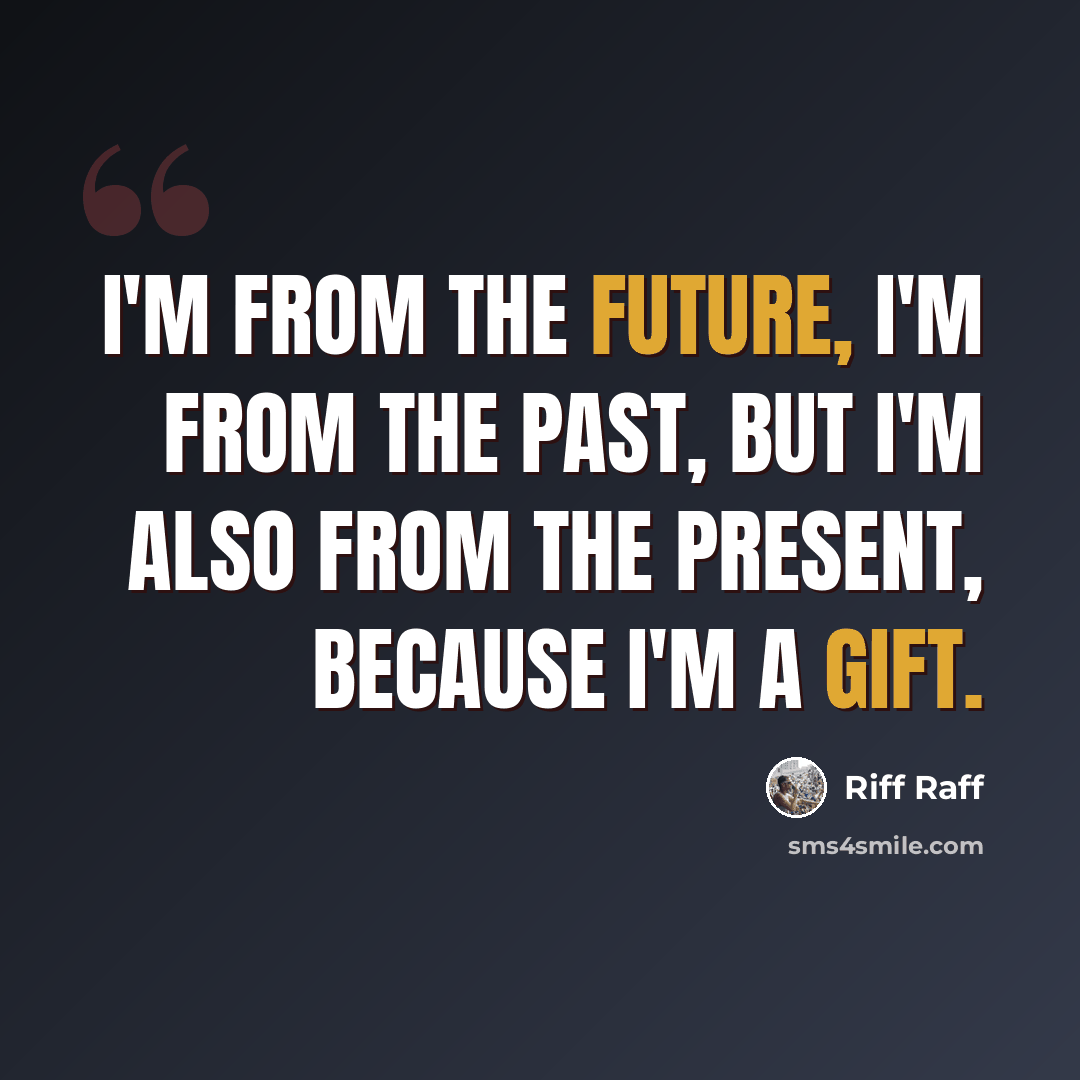 “I'm from the future, I'm from the past, but I'm also from the present, because I'm a gift.” quote by Riff Raff