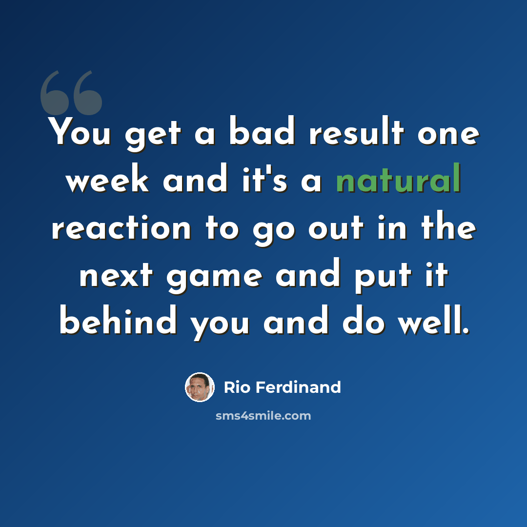 “You get a bad result one week and it's a natural reaction to go out in the next game and put it behind you and do well.” quote by Rio Ferdinand