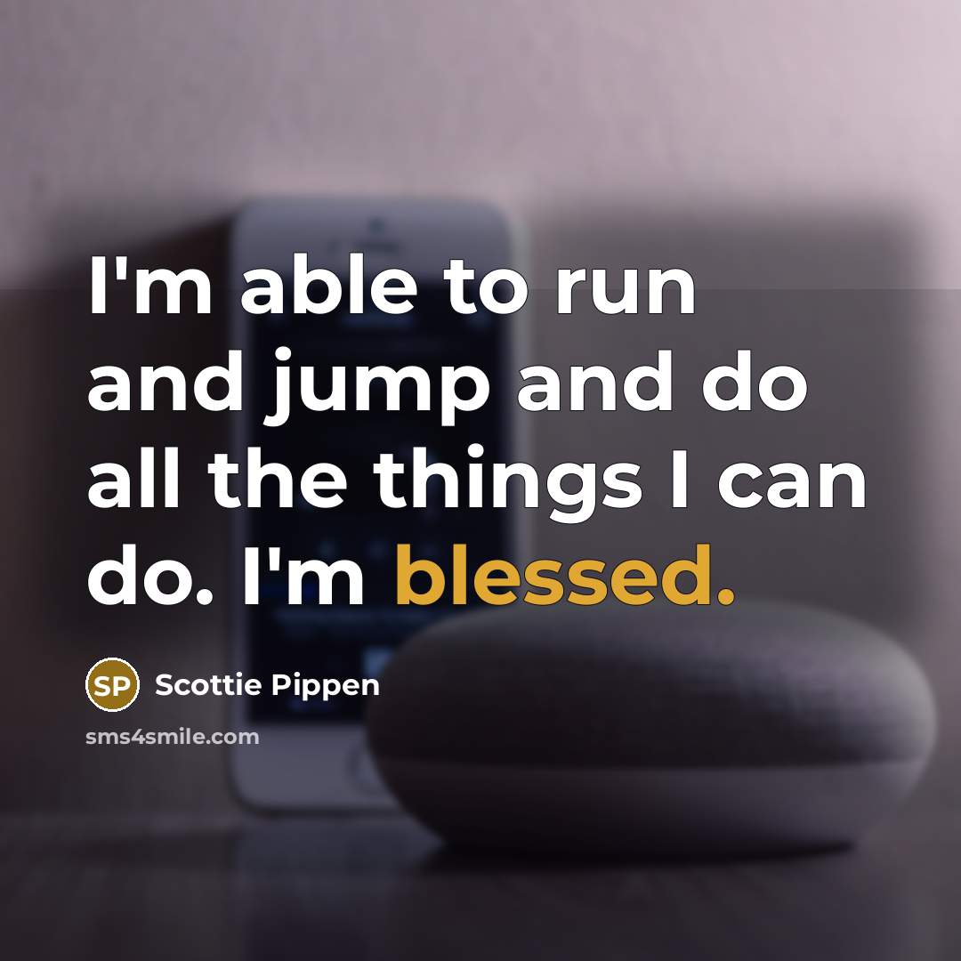 “I'm able to run and jump and do all the things I can do. I'm blessed.” quote by Scottie Pippen