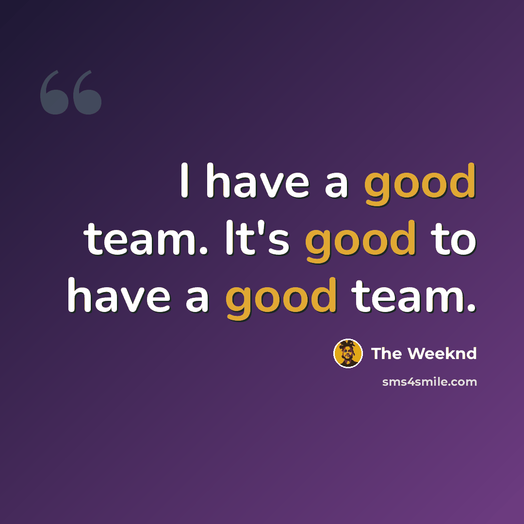 “I have a good team. It's good to have a good team.” quote by The Weeknd