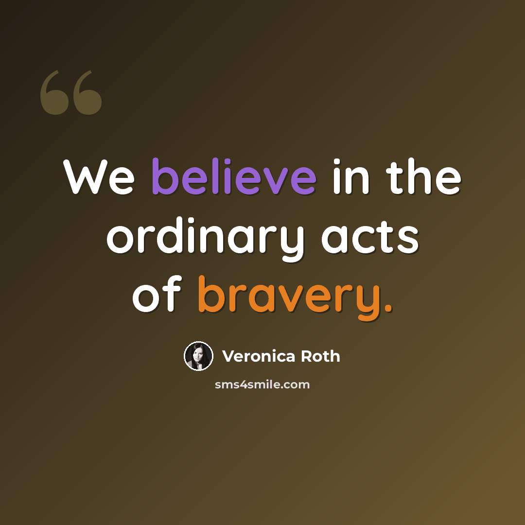 “We believe in the ordinary acts of bravery.” quote by Veronica Roth
