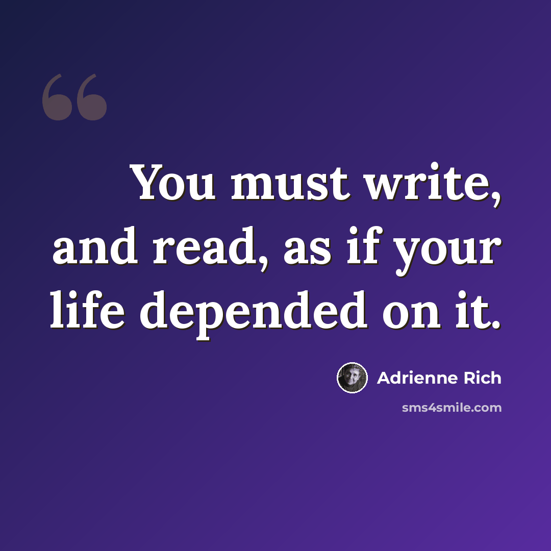 “You must write, and read, as if your life depended on it.” quote by Adrienne Rich