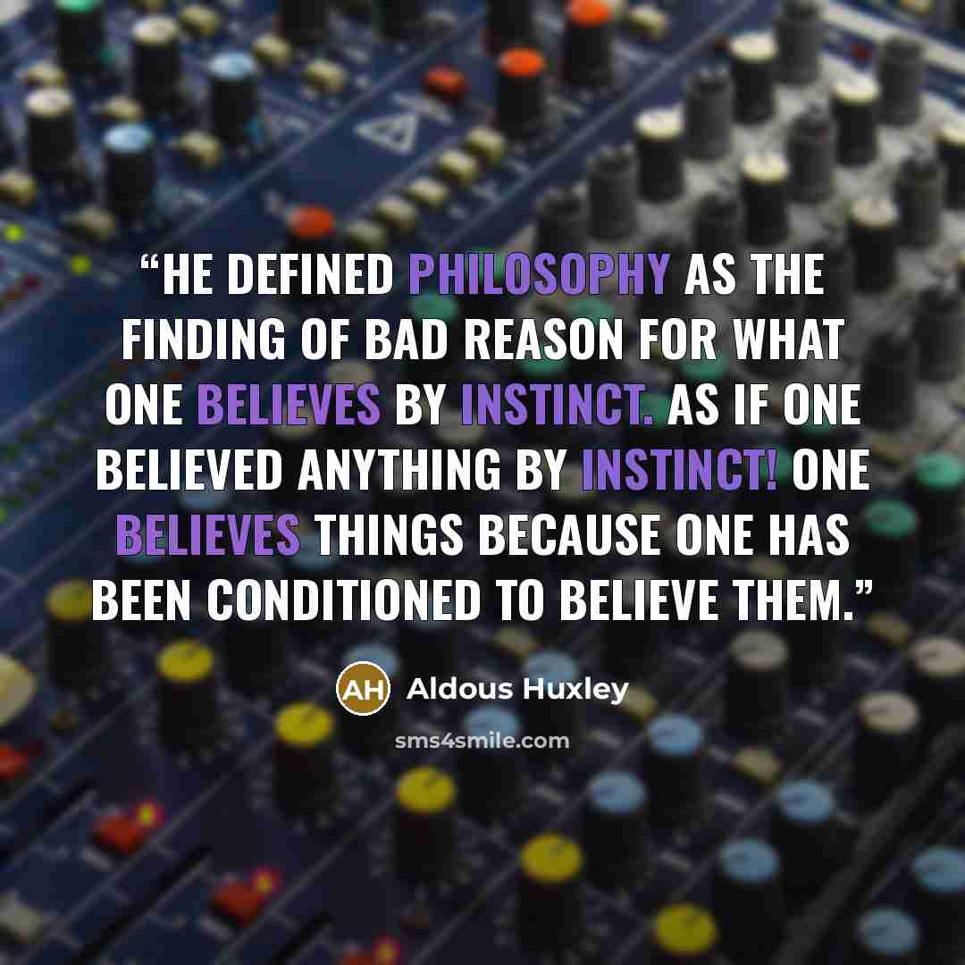 “He defined philosophy as the finding of bad reason for what one believes by instinct. As if one believed anything by instinct! One believes things because one has been conditioned to believe them.” quote by Aldous Huxley