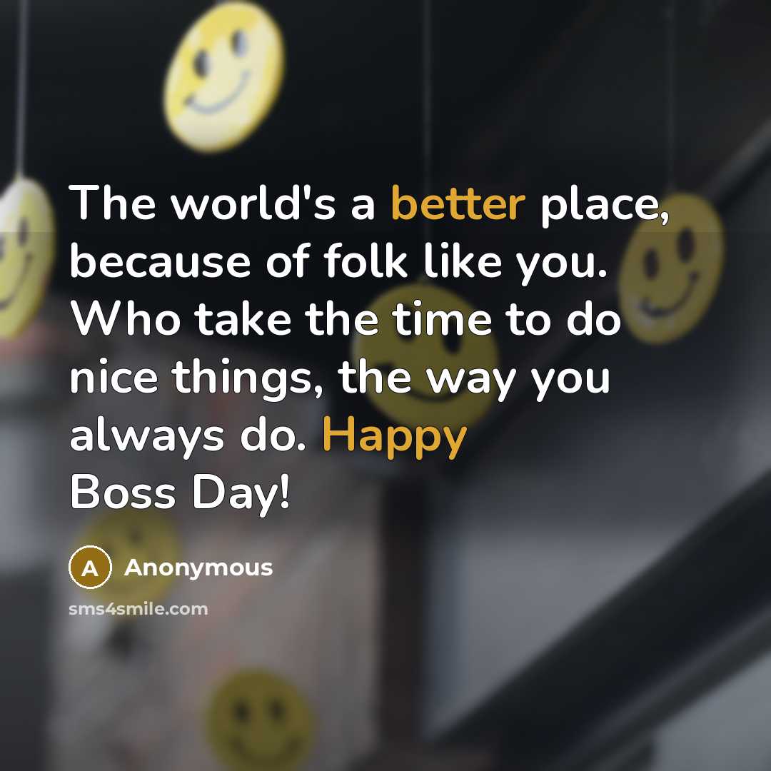“The world's a better place, because of folk like you. Who take the time to do nice things, the way you always do. Happy Boss Day!” quote by Anonymous