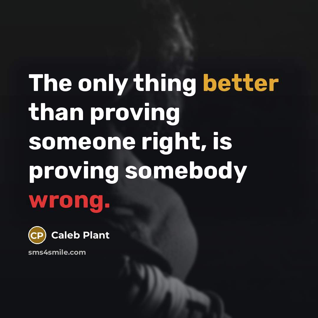 “The only thing better than proving someone right, is proving somebody wrong.” quote by Caleb Plant