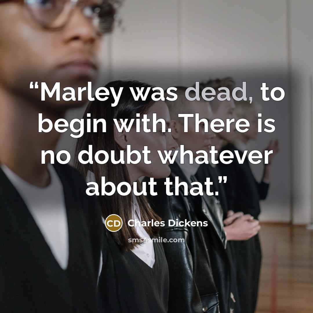 “Marley was dead, to begin with. There is no doubt whatever about that.” quote by Charles Dickens