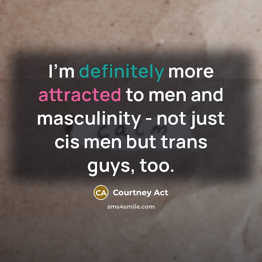 “I'm definitely more attracted to men and masculinity - not just cis men but trans guys, too.” quote by Courtney Act