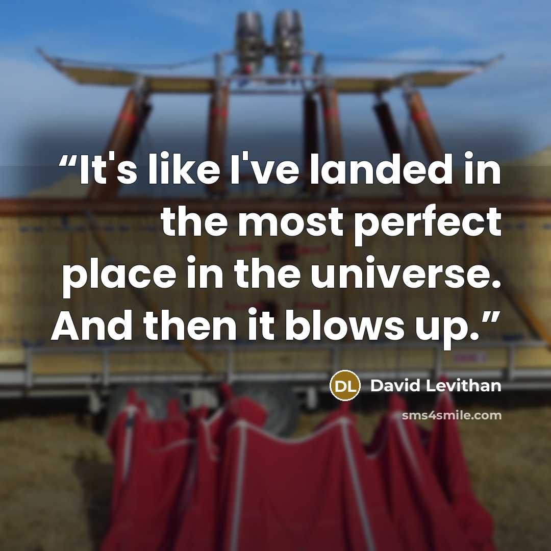 “It's like I've landed in the most perfect place in the universe. And then it blows up.” quote by David Levithan