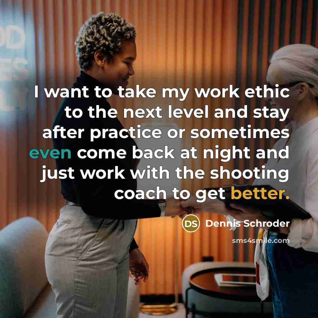 “I want to take my work ethic to the next level and stay after practice or sometimes even come back at night and just work with the shooting coach to get better.” quote by Dennis Schroder