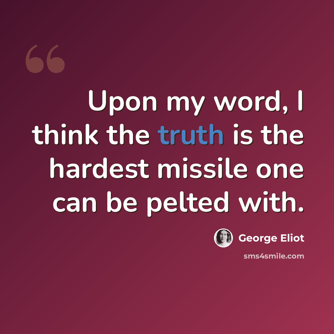 “Upon my word, I think the truth is the hardest missile one can be pelted with.” quote by George Eliot