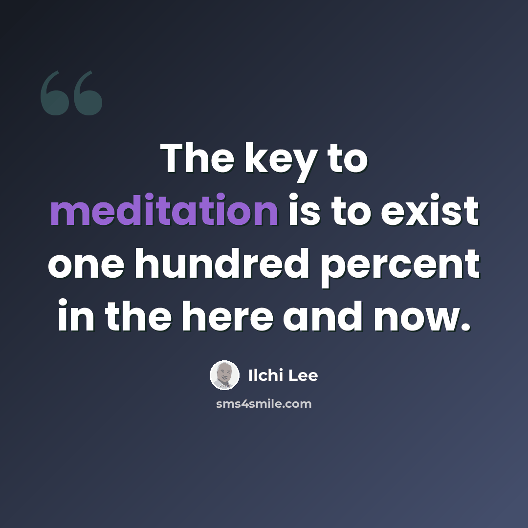 “The key to meditation is to exist one hundred percent in the here and now.” quote by Ilchi Lee