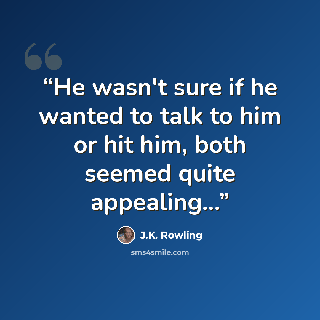 “He wasn't sure if he wanted to talk to him or hit him, both seemed quite appealing...” quote by J.K. Rowling