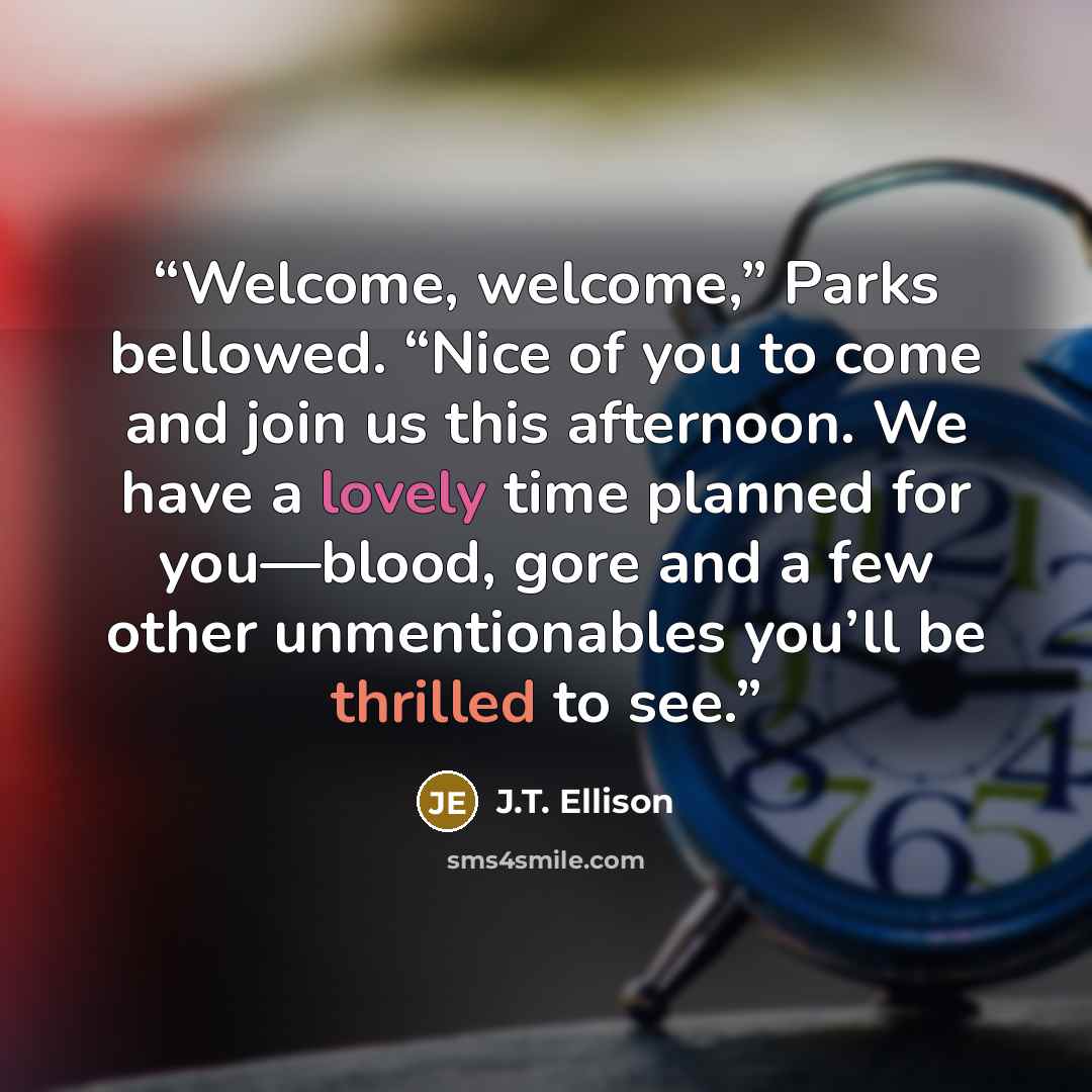 “Welcome, welcome,” Parks bellowed. “Nice of you to come and join us this afternoon. We have a lovely time planned for you—blood, gore and a few other unmentionables you’ll be thrilled to see.” quote by J.T. Ellison