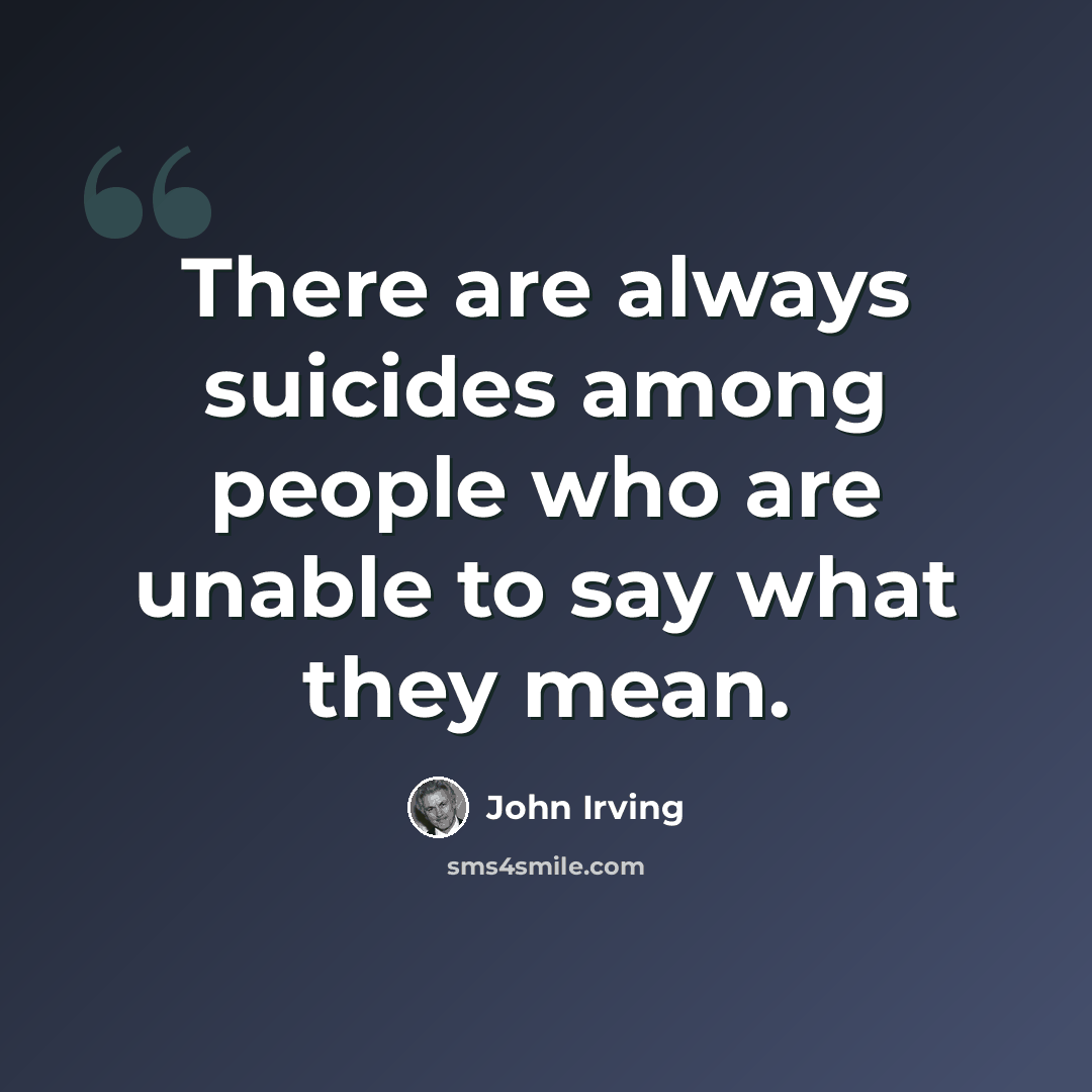 “There are always suicides among people who are unable to say what they mean.” quote by John Irving