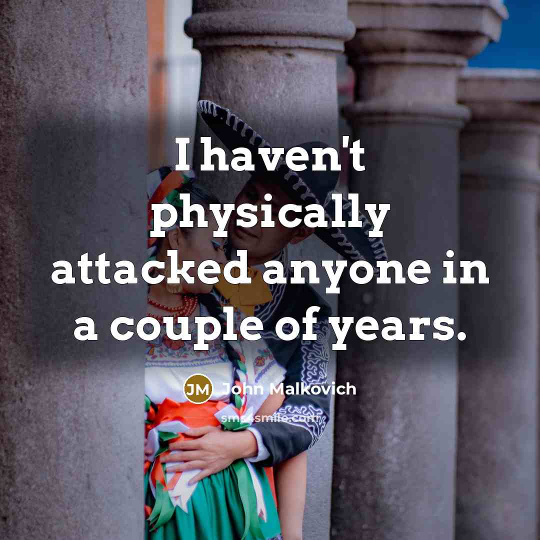 “I haven't physically attacked anyone in a couple of years.” quote by John Malkovich